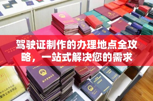 东乌旗驾驶证制作的办理地点全攻略，一站式解决您的需求